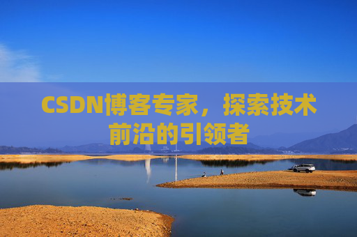 CSDN博客专家,探索技术前沿的引领者